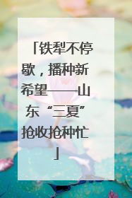 铁犁不停歇，播种新希望——山东“三夏”抢收抢种忙