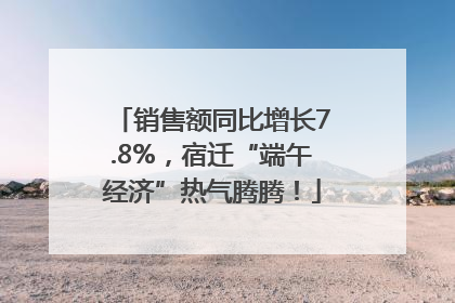 销售额同比增长7.8%，宿迁“端午经济”热气腾腾！