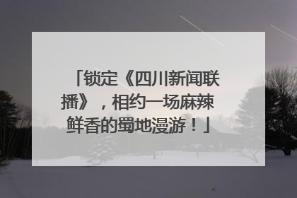 锁定《四川新闻联播》，相约一场麻辣鲜香的蜀地漫游！