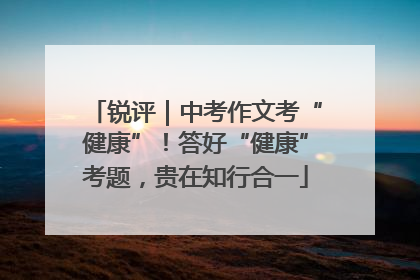 锐评｜中考作文考“健康”！答好“健康”考题，贵在知行合一