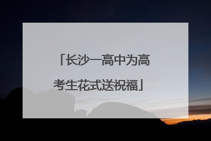 长沙一高中为高考生花式送祝福