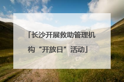 长沙开展救助管理机构“开放日”活动