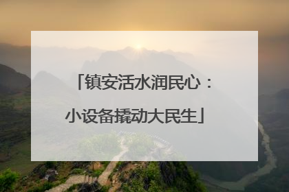 镇安活水润民心：小设备撬动大民生