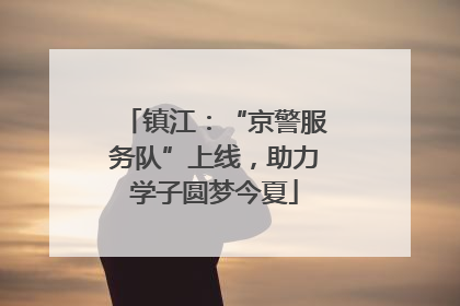 镇江：“京警服务队”上线，助力学子圆梦今夏