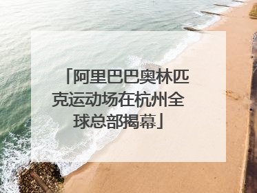 阿里巴巴奥林匹克运动场在杭州全球总部揭幕