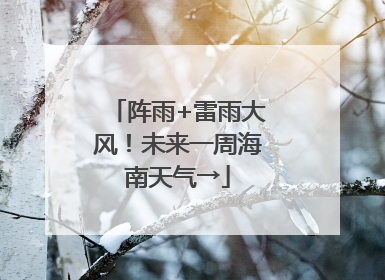 阵雨+雷雨大风！未来一周海南天气→
