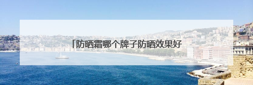 防晒霜哪个牌子防晒效果好？户外军训暴晒不黑，好用