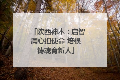 陕西神木：启智润心担使命 培根铸魂育新人