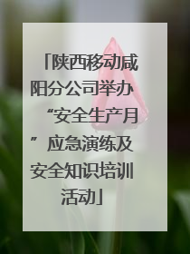 陕西移动咸阳分公司举办“安全生产月”应急演练及安全知识培训活动