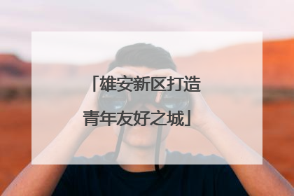 雄安新区打造青年友好之城