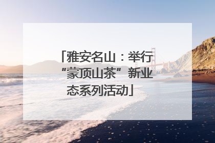 雅安名山：举行“蒙顶山茶”新业态系列活动