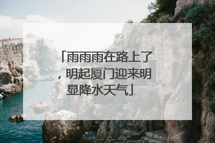 雨雨雨在路上了，明起厦门迎来明显降水天气
