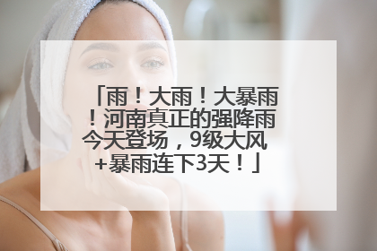 雨！大雨！大暴雨！河南真正的强降雨今天登场，9级大风+暴雨连下3天！