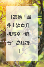 震撼！温州上演直升机高空“缝合”高压线