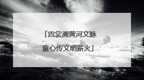 霓裳溯黄河文脉 童心传文明薪火