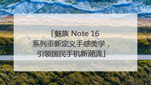 魅族 Note 16系列重新定义手感美学，引领国民手机新潮流