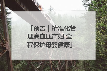 预告｜精准化管理高血压产妇 全程保护母婴健康