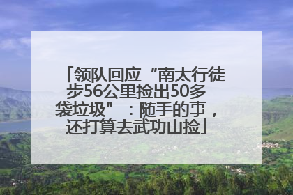 领队回应“南太行徒步56公里捡出50多袋垃圾”：随手的事，还打算去武功山捡