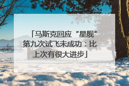 马斯克回应“星舰”第九次试飞未成功：比上次有很大进步