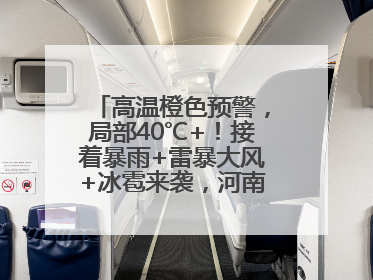 高温橙色预警，局部40℃+！接着暴雨+雷暴大风+冰雹来袭，河南将迎大范围降雨