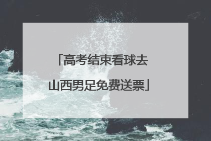 高考结束看球去 山西男足免费送票