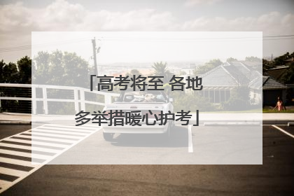 高考将至 各地多举措暖心护考