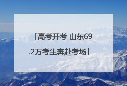 高考开考 山东69.2万考生奔赴考场