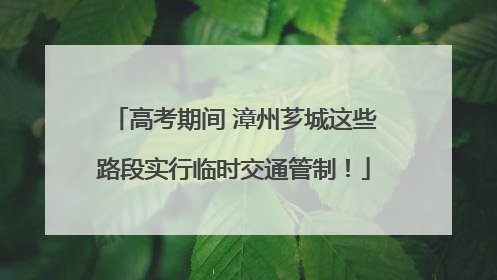 高考期间 漳州芗城这些路段实行临时交通管制！