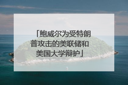 鲍威尔为受特朗普攻击的美联储和美国大学辩护