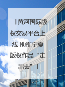 黄河国际版权交易平台上线 助推宁夏版权作品“走出去”