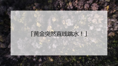 黄金突然直线跳水！