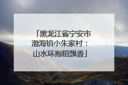 黑龙江省宁安市渤海镇小朱家村：山水环抱稻飘香