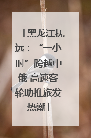 黑龙江抚远：“一小时”跨越中俄 高速客轮助推旅发热潮