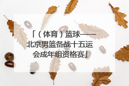 （体育）篮球——北京男篮备战十五运会成年组资格赛