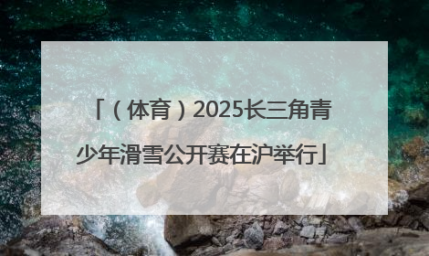 （体育）2025长三角青少年滑雪公开赛在沪举行