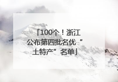 100个！浙江公布第四批名优“土特产”名单