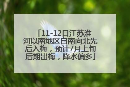 11-12日江苏淮河以南地区自南向北先后入梅，预计7月上旬后期出梅，降水偏多
