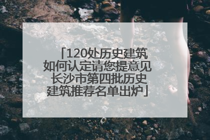 120处历史建筑如何认定请您提意见 长沙市第四批历史建筑推荐名单出炉