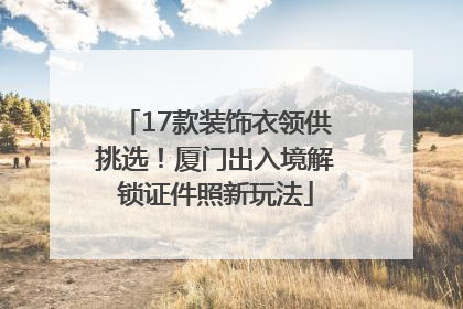17款装饰衣领供挑选！厦门出入境解锁证件照新玩法