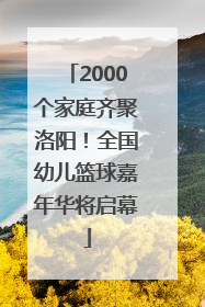 2000个家庭齐聚洛阳！全国幼儿篮球嘉年华将启幕