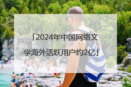 2024年中国网络文学海外活跃用户约2亿