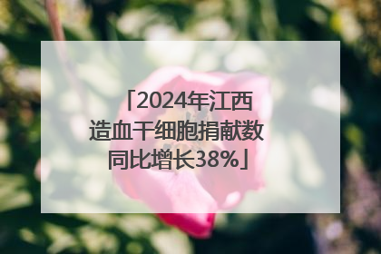 2024年江西造血干细胞捐献数同比增长38%