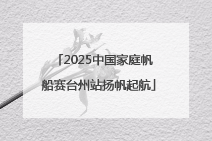 2025中国家庭帆船赛台州站扬帆起航