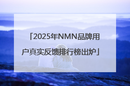 2025年NMN品牌用户真实反馈排行榜出炉