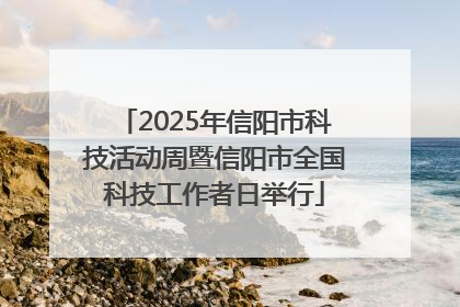 2025年信阳市科技活动周暨信阳市全国科技工作者日举行