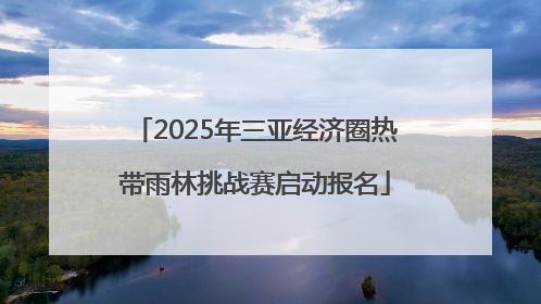 2025年三亚经济圈热带雨林挑战赛启动报名
