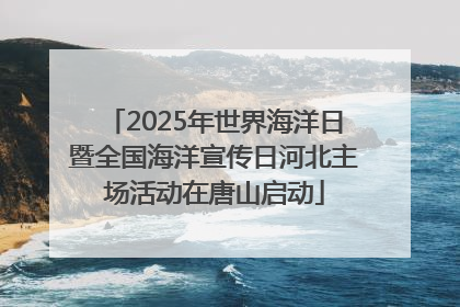 2025年世界海洋日暨全国海洋宣传日河北主场活动在唐山启动