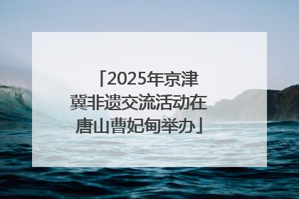 2025年京津冀非遗交流活动在唐山曹妃甸举办