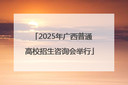 2025年广西普通高校招生咨询会举行