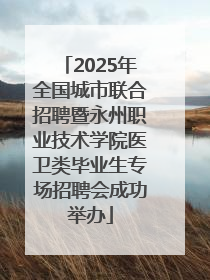 2025年全国城市联合招聘暨永州职业技术学院医卫类毕业生专场招聘会成功举办